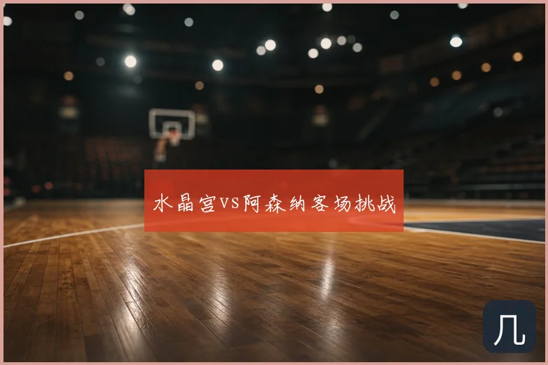 水晶宫vs阿森纳客场挑战