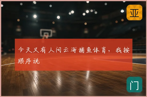 今天又有人问云海捕鱼体育，我按顺序说